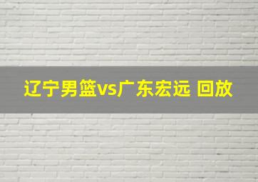 辽宁男篮vs广东宏远 回放